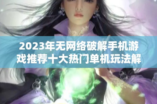 2023年无网络破解手机游戏推荐十大热门单机玩法解析