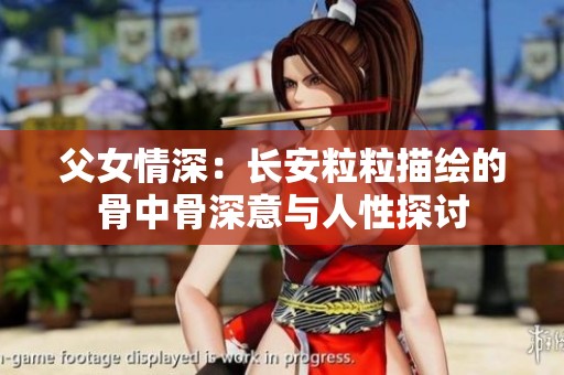 父女情深：长安粒粒描绘的骨中骨深意与人性探讨