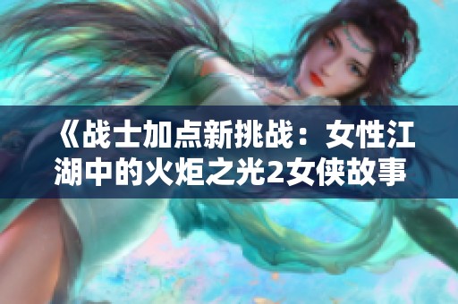 《战士加点新挑战：女性江湖中的火炬之光2女侠故事》
