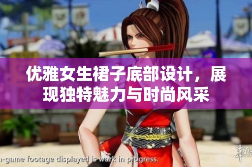 优雅女生裙子底部设计，展现独特魅力与时尚风采