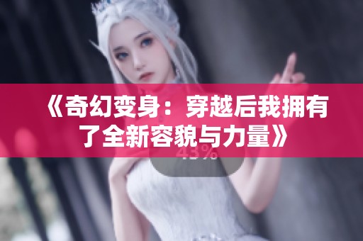 《奇幻变身：穿越后我拥有了全新容貌与力量》