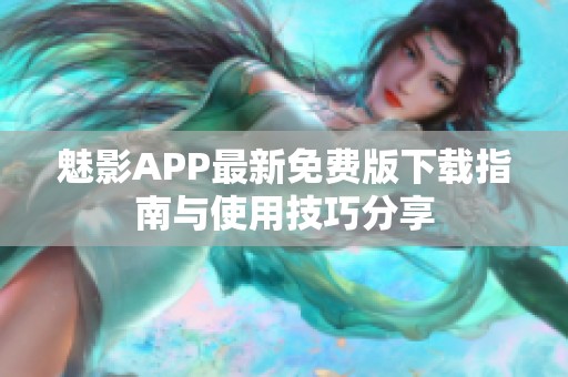 魅影APP最新免费版下载指南与使用技巧分享