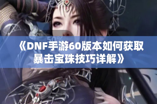 《DNF手游60版本如何获取暴击宝珠技巧详解》