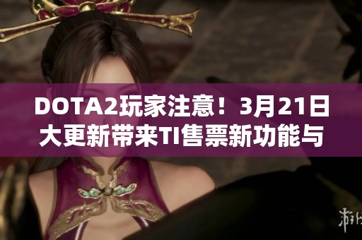 DOTA2玩家注意！3月21日大更新带来TI售票新功能与便捷购票体验