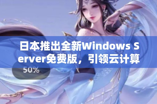 日本推出全新Windows Server免费版，引领云计算新趋势