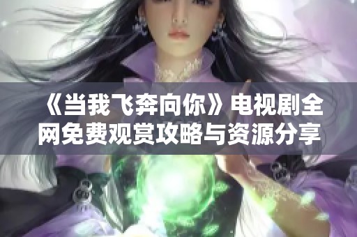 《当我飞奔向你》电视剧全网免费观赏攻略与资源分享