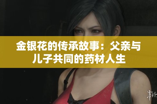 金银花的传承故事：父亲与儿子共同的药材人生