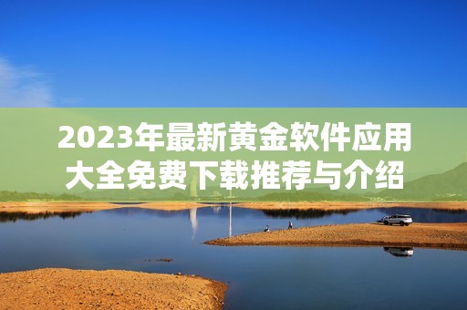 2023年最新黄金软件应用大全免费下载推荐与介绍