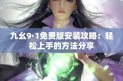 九幺9·1免费版安装攻略：轻松上手的方法分享