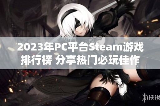 2023年PC平台Steam游戏排行榜 分享热门必玩佳作推荐