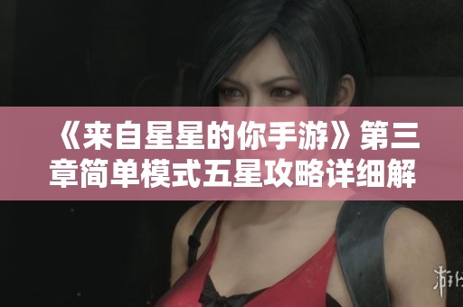 《来自星星的你手游》第三章简单模式五星攻略详细解析与图文分享