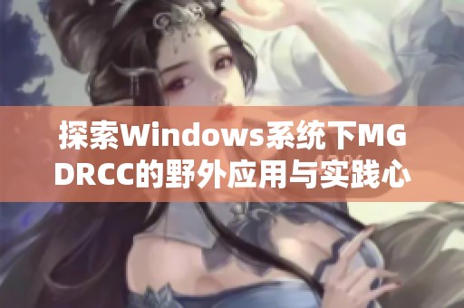 探索Windows系统下MGDRCC的野外应用与实践心得
