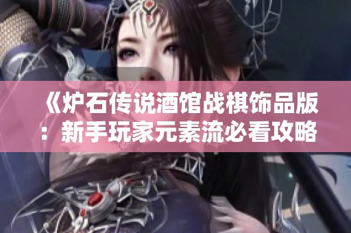 《炉石传说酒馆战棋饰品版：新手玩家元素流必看攻略》