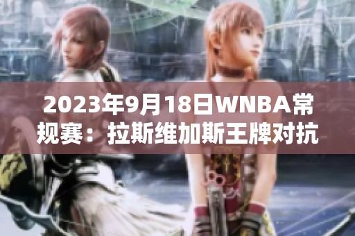 2023年9月18日WNBA常规赛：拉斯维加斯王牌对抗西雅图风暴