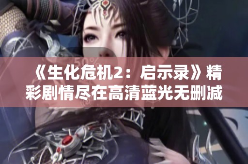 《生化危机2：启示录》精彩剧情尽在高清蓝光无删减观看