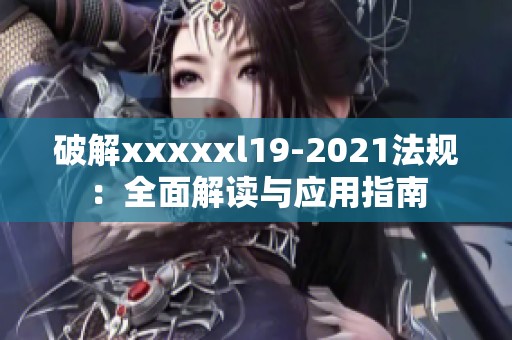 破解xxxxxl19-2021法规：全面解读与应用指南