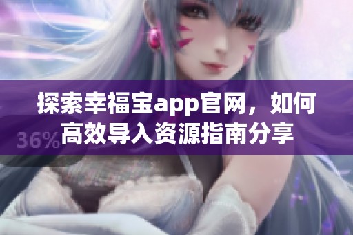 探索幸福宝app官网，如何高效导入资源指南分享