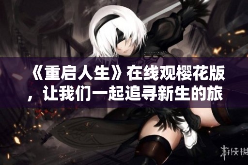 《重启人生》在线观樱花版，让我们一起追寻新生的旅程