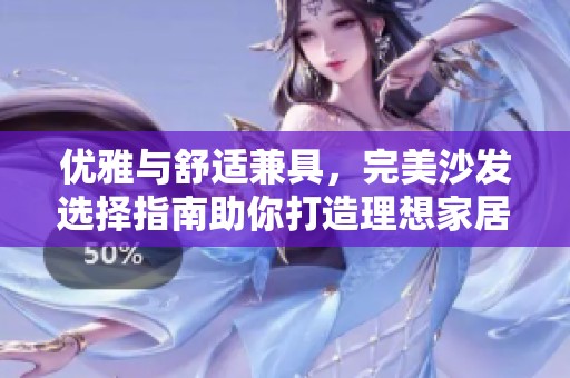 优雅与舒适兼具，完美沙发选择指南助你打造理想家居