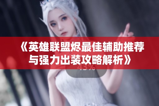 《英雄联盟烬最佳辅助推荐与强力出装攻略解析》