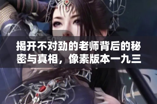 揭开不对劲的老师背后的秘密与真相，像素版本一九三
