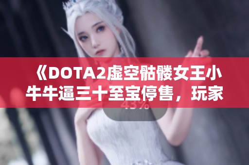 《DOTA2虚空骷髅女王小牛牛逼三十至宝停售，玩家纷纷退游》