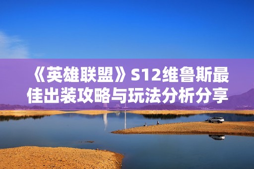 《英雄联盟》S12维鲁斯最佳出装攻略与玩法分析分享