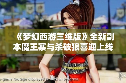 《梦幻西游三维版》全新副本魔王寨与杀破狼喜迎上线！