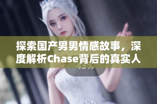 探索国产男男情感故事，深度解析Chase背后的真实人生