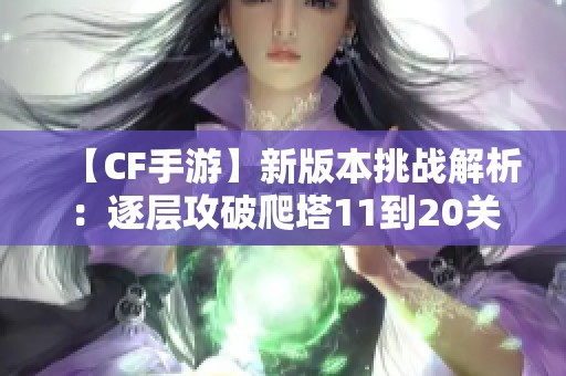 【CF手游】新版本挑战解析：逐层攻破爬塔11到20关的武器搭配与技巧