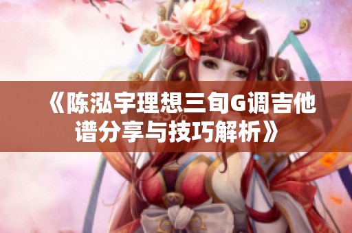 《陈泓宇理想三旬G调吉他谱分享与技巧解析》