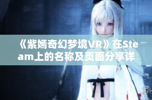 《紫嫣奇幻梦境VR》在Steam上的名称及页面分享详解