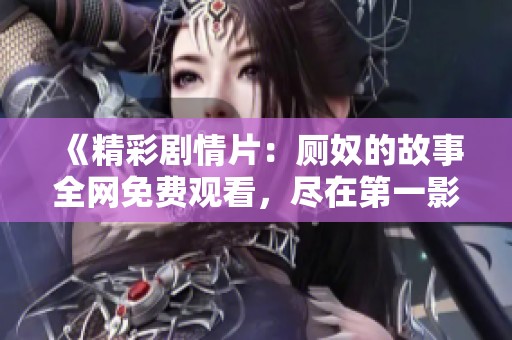 《精彩剧情片：厕奴的故事全网免费观看，尽在第一影院》