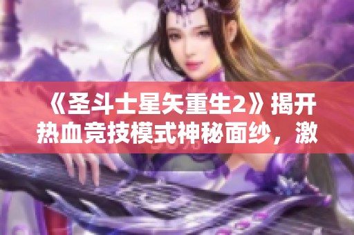 《圣斗士星矢重生2》揭开热血竞技模式神秘面纱，激烈对战一触即发