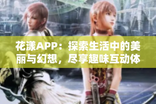 花漾APP：探索生活中的美丽与幻想，尽享趣味互动体验