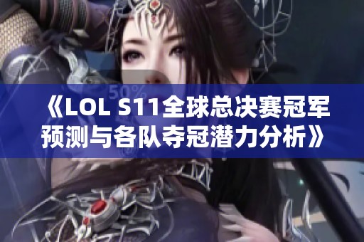 《LOL S11全球总决赛冠军预测与各队夺冠潜力分析》