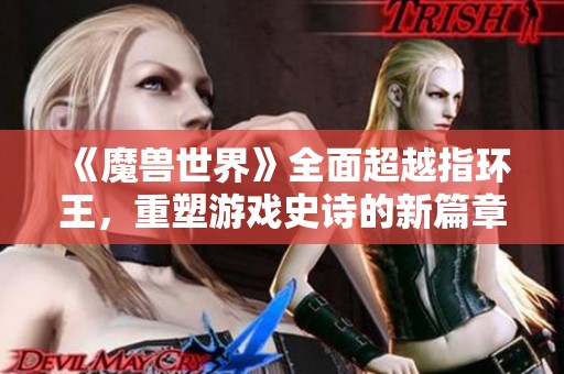 《魔兽世界》全面超越指环王，重塑游戏史诗的新篇章