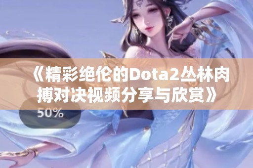 《精彩绝伦的Dota2丛林肉搏对决视频分享与欣赏》