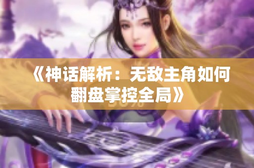 《神话解析：无敌主角如何翻盘掌控全局》