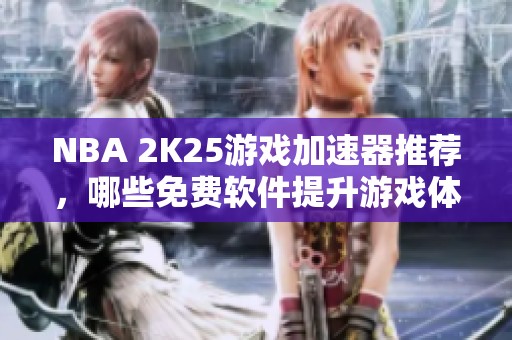 NBA 2K25游戏加速器推荐，哪些免费软件提升游戏体验更佳