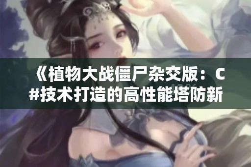 《植物大战僵尸杂交版：C#技术打造的高性能塔防新体验》