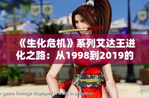 《生化危机》系列艾达王进化之路：从1998到2019的女神魅力探讨