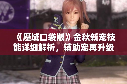 《魔域口袋版》金秋新宠技能详细解析，辅助宠再升级！