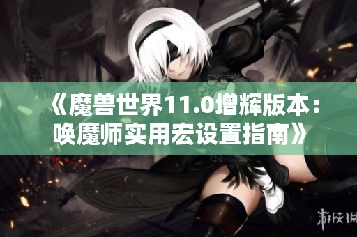 《魔兽世界11.0增辉版本：唤魔师实用宏设置指南》