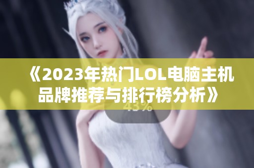 《2023年热门LOL电脑主机品牌推荐与排行榜分析》