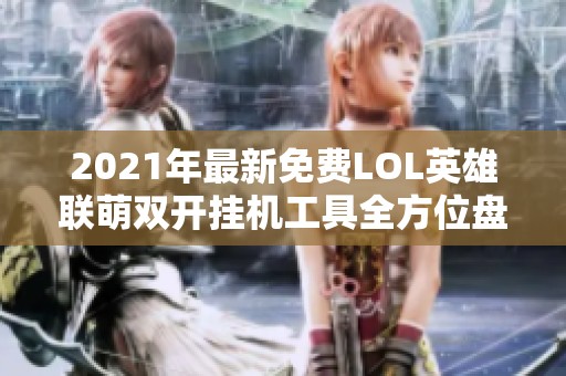 2021年最新免费LOL英雄联萌双开挂机工具全方位盘点