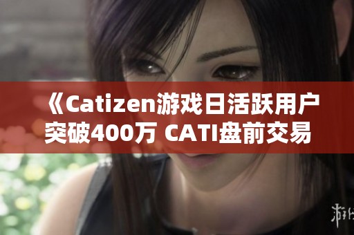 《Catizen游戏日活跃用户突破400万 CATI盘前交易显著上涨》