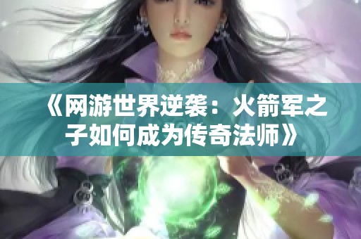 《网游世界逆袭：火箭军之子如何成为传奇法师》