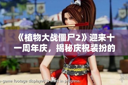 《植物大战僵尸2》迎来十一周年庆，揭秘庆祝装扮的幕后故事