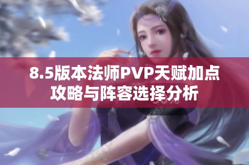 8.5版本法师PVP天赋加点攻略与阵容选择分析